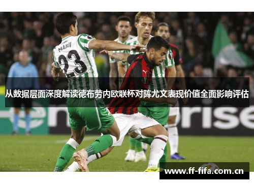 从数据层面深度解读德布劳内欧联杯对阵尤文表现价值全面影响评估